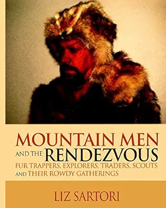 mountain men and the rendezvous fur trappers explorers traders scouts and their rowdy gatherings 1st edition