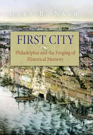 first city philadelphia and the forging of historical memory 1st edition gary b nash 0812219422,