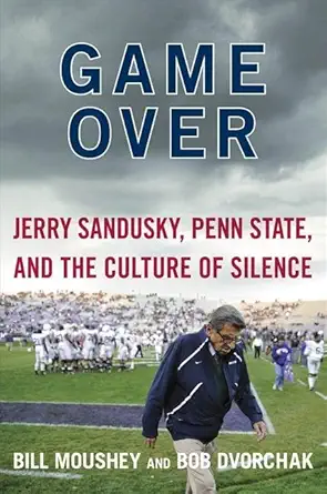 game over jerry sandusky penn state and the culture of silence 1st edition bill moushey ,robert dvorchak