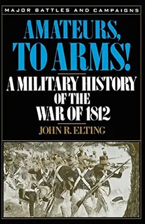 amateurs to arms a military history of the war of 1812 1st edition john r elting 0306806533, 978-0306806537