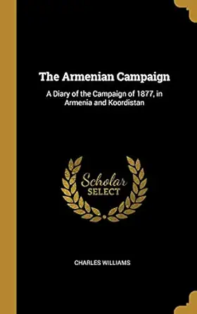 the armenian campaign a diary of the campaign of 1877 in armenia and koordistan 1st edition charles williams