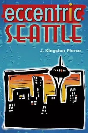 eccentric seattle pillars and pariahs who made the city not such a boring place after all 1st edition j