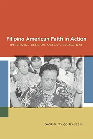 filipino american faith in action immigration religion and civic engagement 1st edition joaquin jay gonzalez