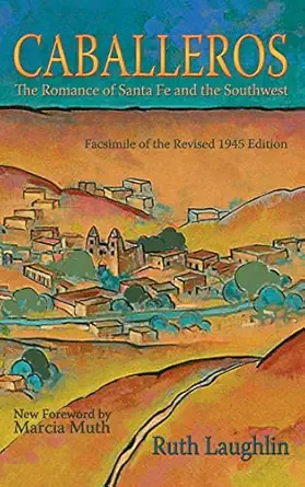 caballeros the romance of santa fe and the southwest facsimile of the revised 1st edition ruth laughlin