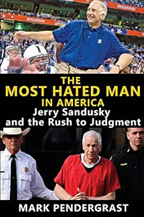 the most hated man in america jerry sandusky and the rush to judgment 1st edition mark pendergrast