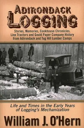 adirondack logging stories memories cookhouse chronicles linn tractors and gould paper company history from