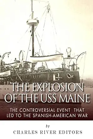 the explosion of the uss maine the controversial event that led to the spanish american war 1st edition