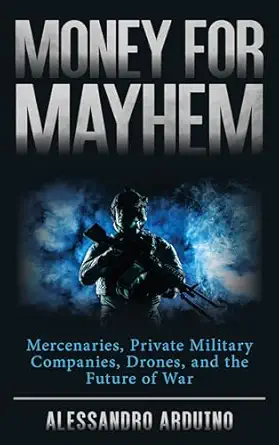 money for mayhem mercenaries private military companies drones and the future of war 1st edition alessandro
