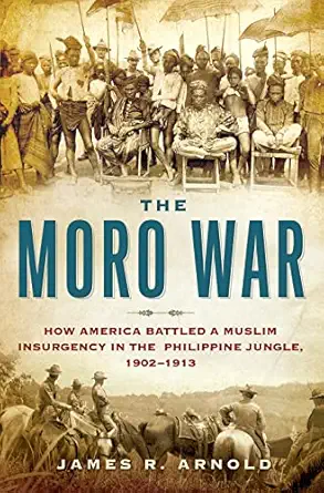 the moro war how america battled a muslim insurgency in the philippine jungle 1902 1913 1st edition james r