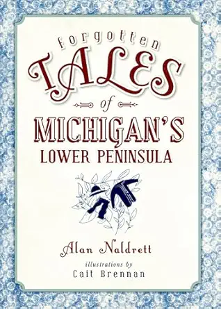 forgotten tales of michigans lower peninsula 1st edition alan naldrett 1626196583, 978-1626196582