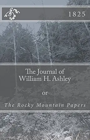 the journal of william h ashley the rocky mountain papers 1st edition william h ashley 1546376666,