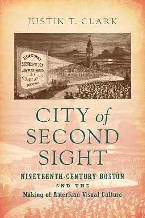 city of second sight nineteenth century boston and the making of american visual culture 1st edition justin t