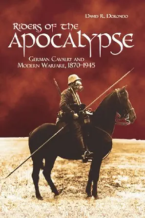 riders of the apocalypse german cavalry and modern warfare 1870 1945 1st edition david r dorondo 1612510868,