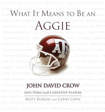 what it means to be an aggie john david crow and texas aandms greatest players 1st edition rusty burson