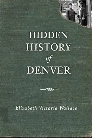 hidden history of denver 1st edition elizabeth victoria wallace 1609493508, 978-1609493509