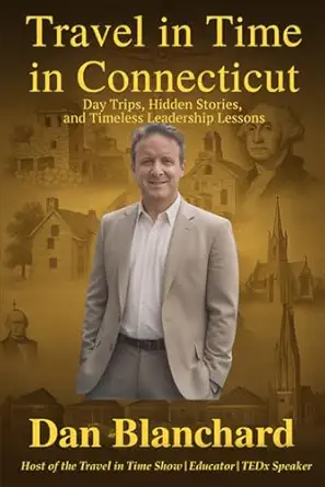 travel in time in connecticut day trips hidden stories and timeless leadership lessons 1st edition dan