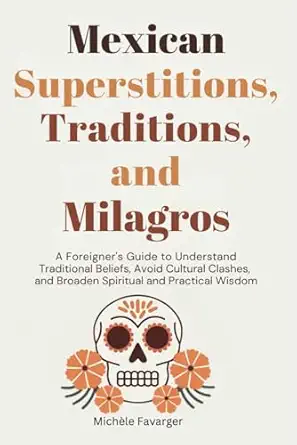mexican superstitions traditions and milagros a foreigners guide to understand traditional beliefs avoid