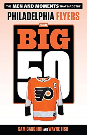 the big 50 philadelphia flyers the men and moments that made the philadelphia flyers 1st edition sam carchidi