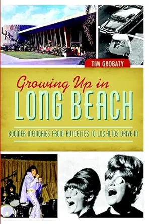 growing up in long beach boomer memories from autoettes to los altos drive in 1st edition tim grobaty