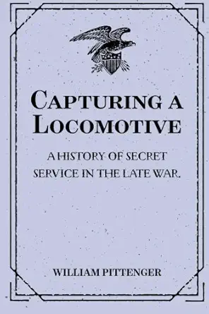 capturing a locomotive a history of secret service in the late war 1st edition william pittenger 1530414997,