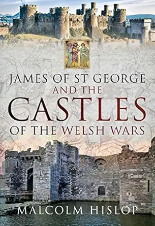 james of st george and the castles of the welsh wars 1st edition malcolm hislop 152674130x, 978-1526741301