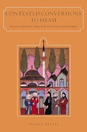 contested conversions to islam narratives of religious change in the early modern ottoman empire 1st edition