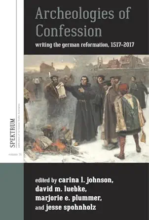 archeologies of confession writing the german reformation 1517 2017 1st edition carina l johnson ,david m