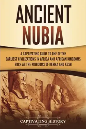 ancient nubia a captivating guide to one of the earliest civilizations in africa and african kingdoms such as