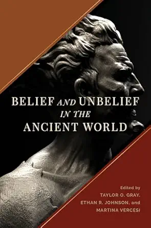 belief and unbelief in the ancient world 1st edition taylor o gray ,ethan r johnson ,martina vercesi