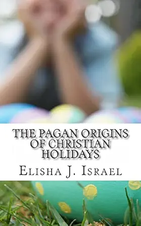 the pagan origins of christian holidays 1st edition elisha j israel 1490918957, 978-1490918952