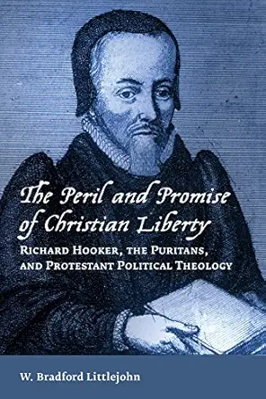 the peril and promise of christian liberty richard hooker the puritans and protestant political theology 1st