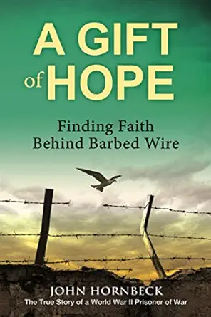 a gift of hope finding faith behind barbed wire the true story of a world war ii prisoner of war 1st edition