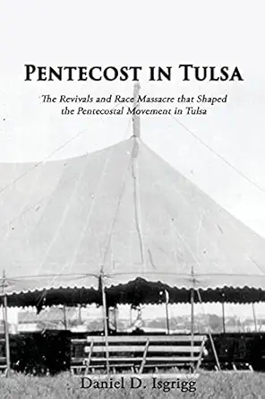 pentecost in tulsa the revivals and race massacre that shaped the pentecostal movement in tulsa 1st edition