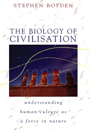 the biology of civilisation understanding human culture as a force in nature 1st edition stephen boyden