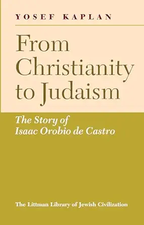 from christianity to judaism the story of isaac orobio de castro 1st edition yosef kaplan 1904113141,