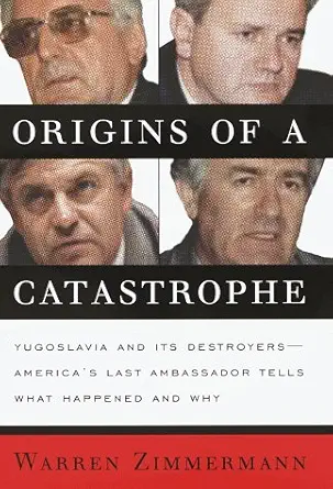 origins of a catastrophe yugoslavia and its destroyers americas last ambassador tells what happened an d why