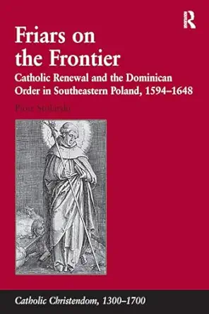 friars on the frontier catholic renewal and the dominican order in southeastern poland 1594a 1648 1st edition