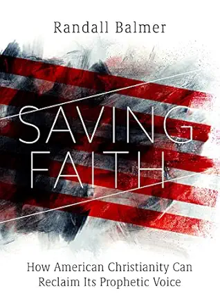 saving faith how american christianity can reclaim its prophetic voice 1st edition randall balmer 1506488064,
