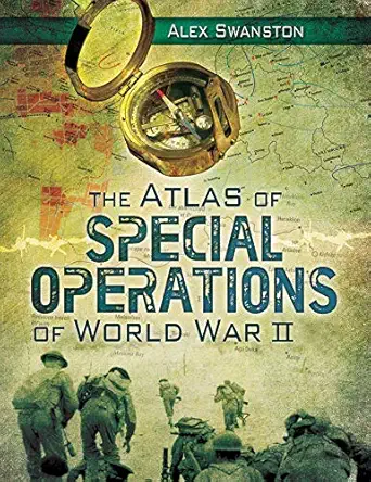 the atlas of special operations of world war ii 1st edition alex swanston 1628737239, 978-1628737233