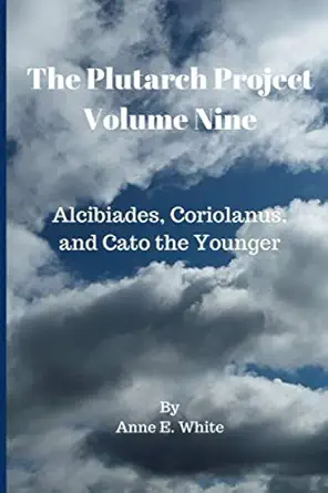 the plutarch project volume nine alcibiades coriolanus and cato the younger 1st edition anne e white