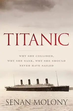 titanic why she collided why she sank why she should never have sailed 1st edition senan molony 1493055496,
