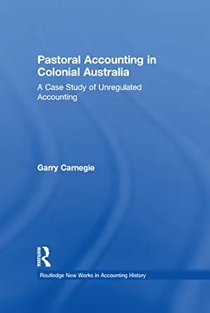 pastoral accounting in colonial australia a case study of unregulated accounting 1st edition garry carnegie