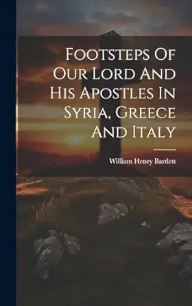 footsteps of our lord and his apostles in syria greece and italy 1st edition william henry bartlett