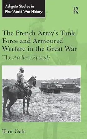 the french armys tank force and armoured warfare in the great war the artillerie spaciale 1st edition tim