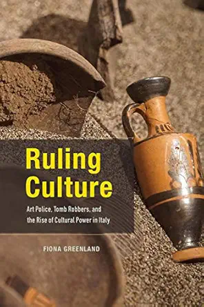 ruling culture art police tomb robbers and the rise of cultural power in italy 1st edition fiona greenland