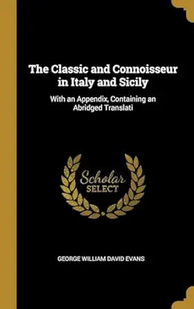 the classic and connoisseur in italy and sicily with an appendix containing an abridged translati 1st edition
