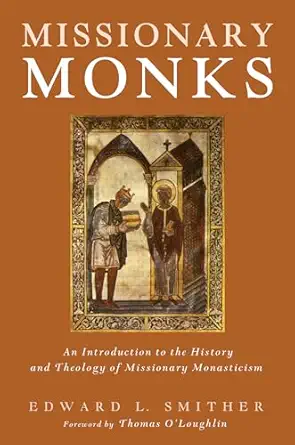 missionary monks an introduction to the history and theology of missionary monasticism 1st edition edward l