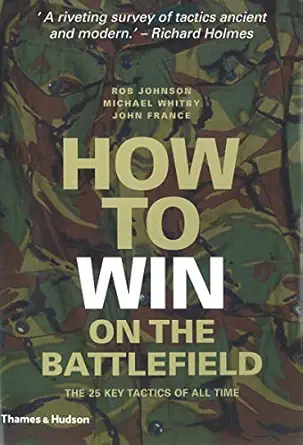 how to win on the battlefield 25 key tactics to outwit outflank and outfight the enemy 1st edition rob