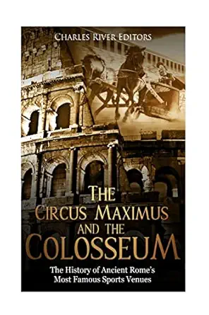 the circus maximus and the colosseum the history of ancient romea s most famous sports venues 1st edition