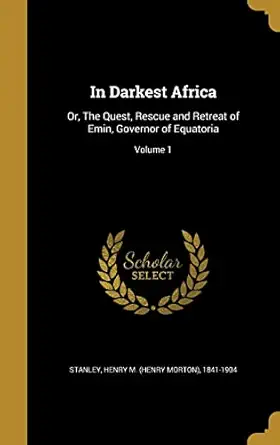 in darkest africa or the quest rescue and retreat of emin governor of equatoria volume 1 1st edition henry m